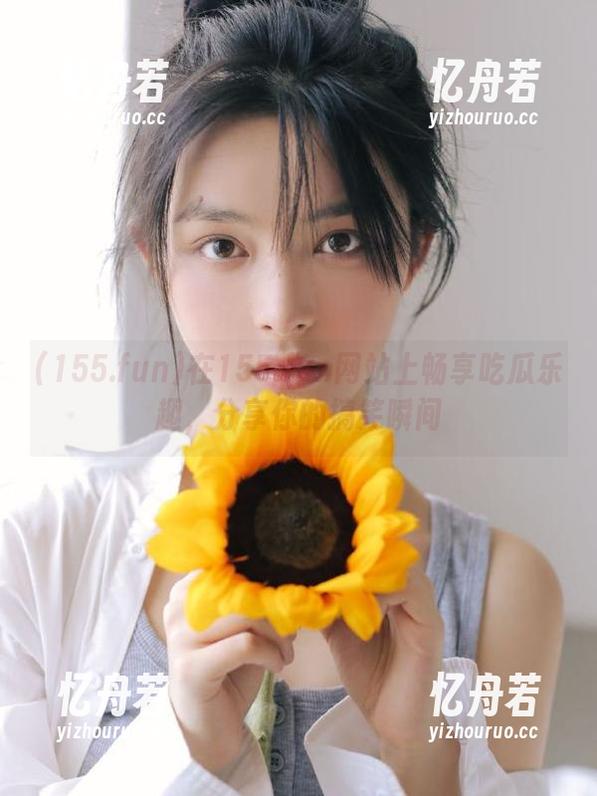 155.fun 在155.fun网站上畅享吃瓜乐趣,分享你的搞笑瞬间