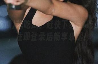 想吃瓜？赶快下载51吃瓜官网，注册登录后畅享乐趣！