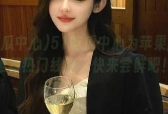 51吃瓜中心为苹果版用户推荐热门线路,快来尝鲜吧!
