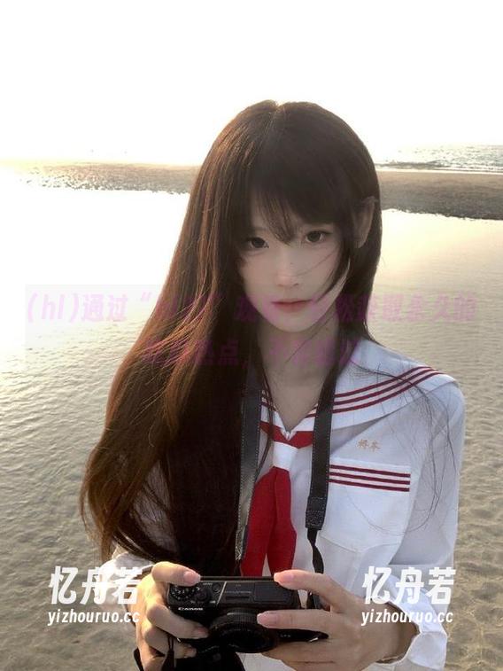 hl 通过“hl27”观看,轻松获取永久的吃瓜热点,不容错过