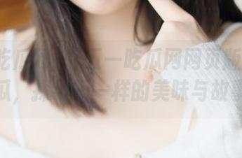 在五一吃瓜网网页版今日吃瓜,探寻不一样的美味与故事