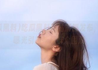 吃瓜黑料网站震撼发布,网址曝光引发吃瓜群众围观