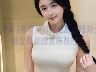 黑哥冲料网站独家爆料:回家地址隐藏的美味秘密!