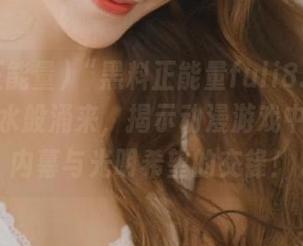 “黑料正能量fuli8.sk”更新如潮水般涌来，揭示动漫游戏中的黑暗内幕与光明希望的交锋！