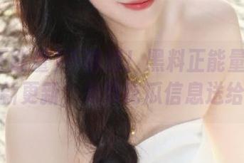 不错过!黑料正能量官网提供最新更新,免费吃瓜信息送给你!
